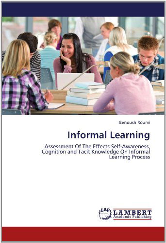 Cover for Benoush Roumi · Informal Learning: Assessment of the Effects Self-awareness, Cognition and Tacit Knowledge on Informal Learning Process (Pocketbok) (2012)