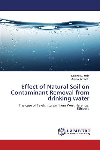 Cover for Argaw Ambelu · Effect of Natural Soil on Contaminant Removal from Drinking Water: the Case of Telelchitu Soil from West Harerige, Ethiopia (Paperback Book) (2013)