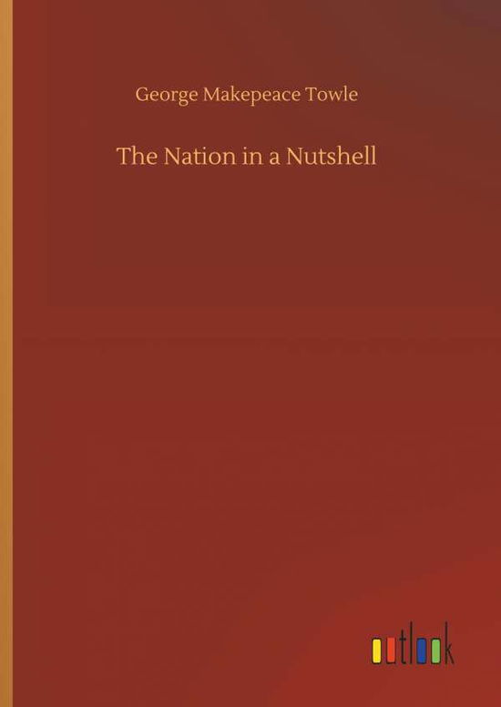 Cover for George Makepeace Towle · The Nation in a Nutshell (Hardcover Book) (2018)