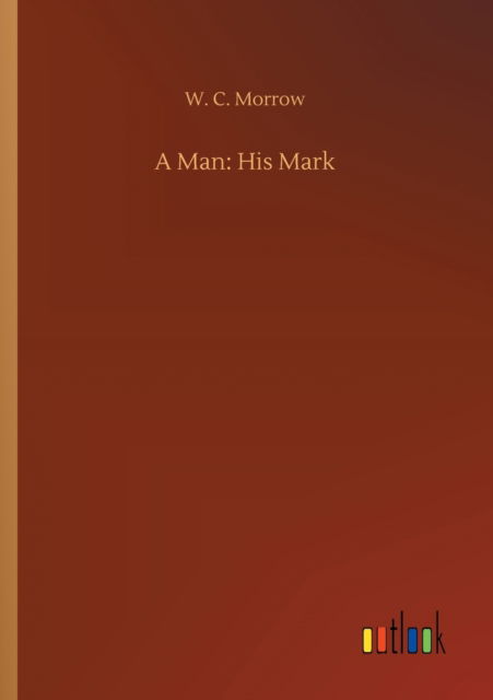 Cover for W C Morrow · A Man: His Mark (Paperback Book) (2020)