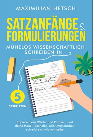 Cover for Maximilian Hetsch · Satzanfänge und Formulierungen – Mühelos wissenschaftlich schreiben in 5 Schritten: Kopiere diese Wörter und Phrasen, und deine Haus-, Bachelor- oder Masterarbeit schreibt sich wie von selbst (Book) (2024)