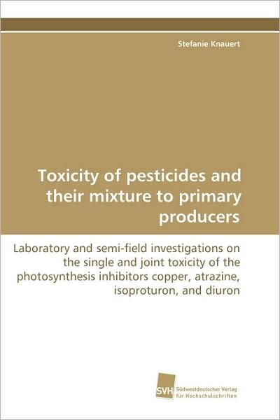 Cover for Stefanie Knauert · Toxicity of Pesticides and Their Mixture to Primaryproducers: Laboratory and Semi-field Investigations on Thesingle Andjoint Toxicity of the ... Isoproturon, and Diuron (Paperback Book) [German edition] (2008)