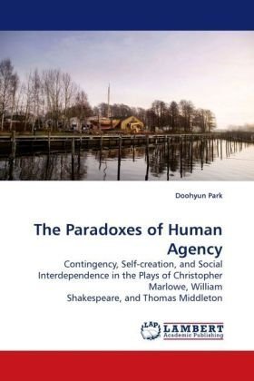 Cover for Doohyun Park · The Paradoxes of Human Agency: Contingency, Self-creation, and Social Interdependence in the Plays of Christopher Marlowe, William Shakespeare, and Thomas Middleton (Taschenbuch) (2009)