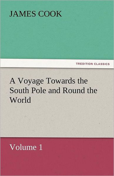 Cover for James Cook · A Voyage Towards the South Pole and Round the World, Volume 1 (Tredition Classics) (Paperback Book) (2011)
