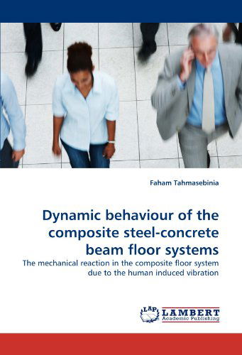 Cover for Faham Tahmasebinia · Dynamic Behaviour of the Composite Steel-concrete Beam Floor Systems: the Mechanical Reaction in the Composite Floor System Due to the Human Induced Vibration (Taschenbuch) (2011)