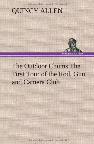 Cover for Quincy Allen · The Outdoor Chums the First Tour of the Rod, Gun and Camera Club (Hardcover Book) (2012)