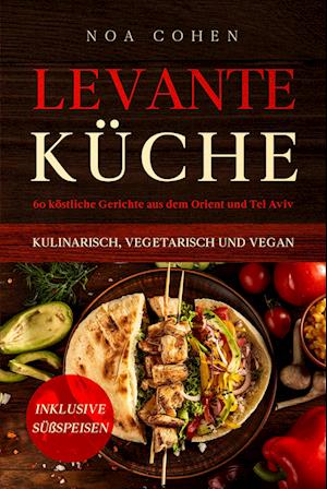 Cover for Noa Cohen · Levante Küche: 60 köstliche Gerichte aus dem Orient und Tel Aviv - kulinarisch, vegetarisch und vegan | Inklusive Süßspeisen (Book) (2024)