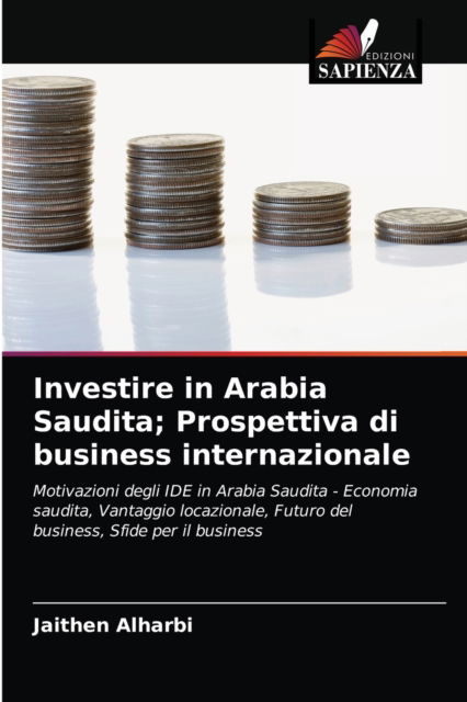 Cover for Jaithen Alharbi · Investire in Arabia Saudita; Prospettiva di business internazionale (Paperback Book) (2021)