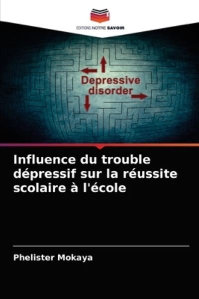 Cover for Phelister Mokaya · Influence du trouble depressif sur la reussite scolaire a l'ecole (Paperback Book) (2021)