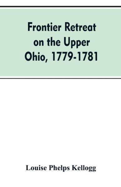 Cover for Louise Phelps Kellogg · Frontier Retreat on the Upper Ohio, 1779-1781 (Taschenbuch) (2019)