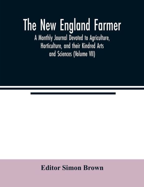 Cover for Simon Brown · The New England farmer; A Monthly Journal Devoted to Agriculture, Horticulture, and their Kindred Arts and Sciences (Volume VII) (Paperback Book) (2020)