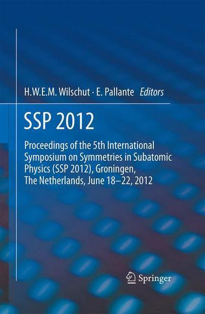 Hans W E M Wilschut · SSP 2012: Proceedings of the 5th International Symposium on Symmetries in Subatomic Physics (SSP 2012), Groningen, The Netherlands, June 18-22, 2012. (Paperback Book) [Softcover reprint of the original 1st ed. 2013 edition] (2015)