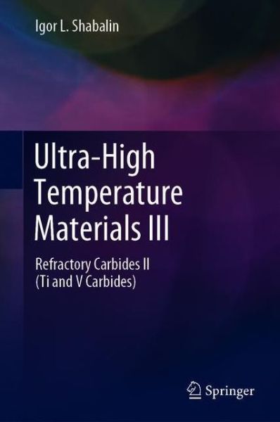 Ultra-High Temperature Materials III: Refractory Carbides II (Ti and V Carbides) - Igor L. Shabalin - Książki - Springer - 9789402420371 - 8 lipca 2020