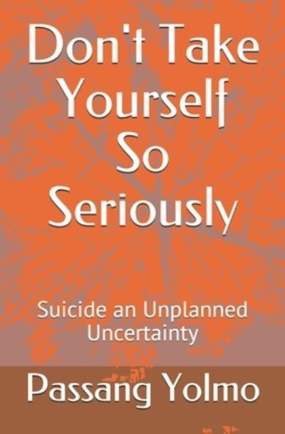 Cover for Passang Dorjey Yolmo · Don't Take Yourself So Seriously: Suicide an Unplanned Uncertainty (Paperback Bog) (2021)