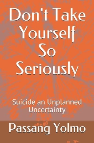 Cover for Passang Dorjey Yolmo · Don't Take Yourself So Seriously: Suicide an Unplanned Uncertainty (Paperback Book) (2021)