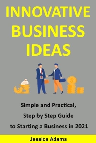 Innovative Business Ideas: Simple and practical, step by step guide to starting a business in 2021 - Jessica Adams - Książki - Independently Published - 9798523741371 - 21 czerwca 2021