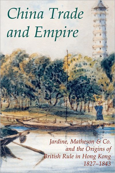 Cover for China Trade and Empire: Jardine, Matheson &amp; Co. and the Origins of British Rule in Hong Kong, 1827-1843 - Records of Social and Economic History (New Series) (Innbunden bok) (2006)