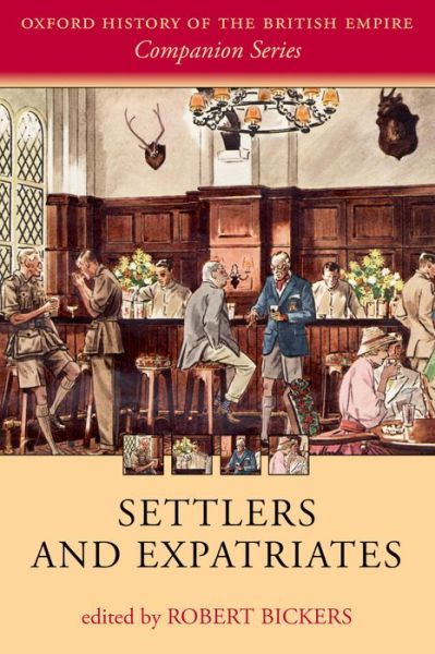 Settlers and Expatriates: Britons over the Seas - Oxford History of the British Empire Companion Series - Robert Bickers - Books - Oxford University Press - 9780198703372 - May 15, 2014