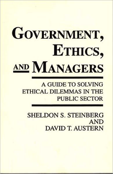Government, Ethics, and Managers: A Guide to Solving Ethical Dilemmas in the Public Sector - Sheldon S. Steinberg - Books - Bloomsbury Publishing Plc - 9780275936372 - September 21, 1990