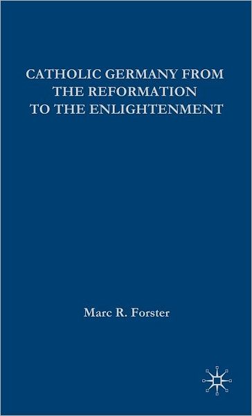 Cover for Marc Forster · Catholic Germany from the Reformation to the Enlightenment - European History in Perspective (Hardcover Book) (2008)