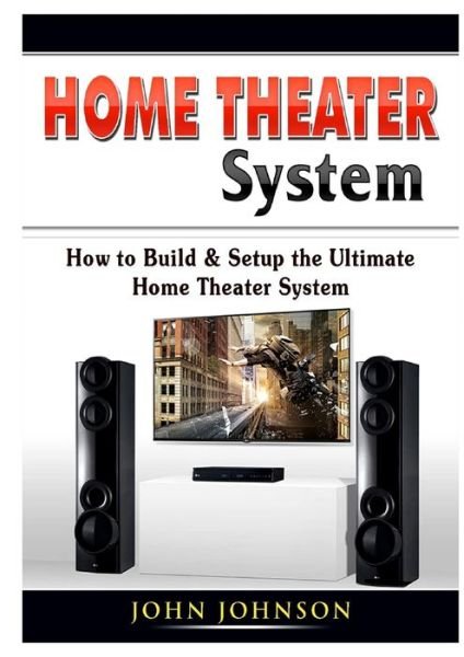 Cover for John Johnson · Home Theater System : How to Build &amp; Setup the Ultimate Home Theater System (Paperback Book) (2019)