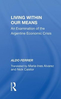 Cover for Aldo Ferrer · Living Within Our Means: An Examination Of The Argentine Economic Crisis (Hardcover Book) (2019)