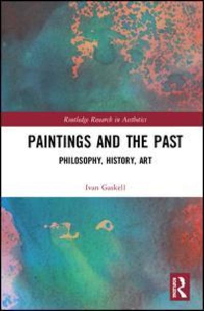 Cover for Ivan Gaskell · Paintings and the Past: Philosophy, History, Art - Routledge Research in Aesthetics (Hardcover Book) (2019)