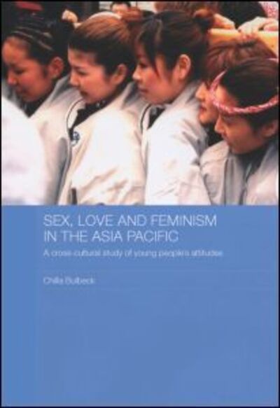 Cover for Chilla Bulbeck · Sex, Love and Feminism in the Asia Pacific: A Cross-Cultural Study of Young People's Attitudes - ASAA Women in Asia Series (Paperback Book) (2010)