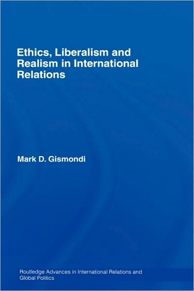 Mark D. Gismondi · Ethics, Liberalism and Realism in International Relations - Routledge Advances in International Relations and Global Politics (Hardcover Book) (2007)