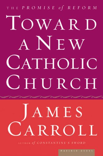 Toward A New Catholic Church: The Promise of Reform - James Carroll - Books - HarperCollins - 9780618313372 - September 1, 2002