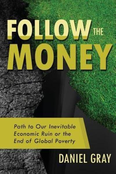 Cover for Daniel Gray · Follow the Money Path to Our Inevitable Economic Ruin or the End of Global Poverty (Paperback Book) (2015)
