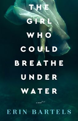 Cover for Erin Bartels · The Girl Who Could Breathe Under Water – A Novel (Paperback Book) (2022)