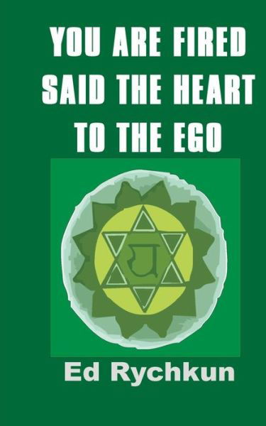 Cover for Ed Rychkun · You Are Fired Said the Heart to the Ego (Paperback Book) (2008)