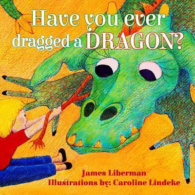 Have You Ever Dragged a Dragon? - James Liberman - Książki - Skylight Books - 9780999263372 - 15 października 2018