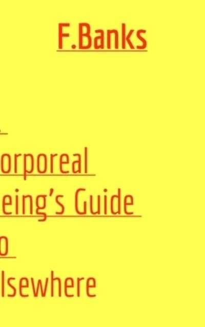 A Corporeal Being's Guide to Elsewhere - F Banks - Livros - Blurb - 9781006351372 - 25 de abril de 2024