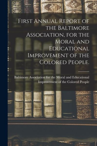 Cover for Baltimore Association for the Moral and · First Annual Report of the Baltimore Association, for the Moral and Educational Improvement of the Colored People. (Paperback Book) (2021)