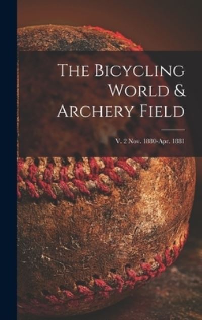 Cover for Anonymous · The Bicycling World &amp; Archery Field; v. 2 Nov. 1880-Apr. 1881 (Hardcover Book) (2021)