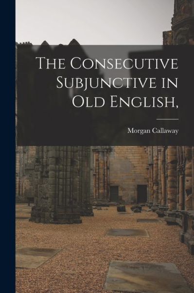 Cover for Morgan 1862-1936 Callaway · The Consecutive Subjunctive in Old English, (Paperback Book) (2021)