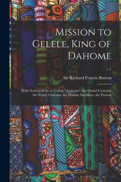 Mission to Gelele, King of Dahome - Sir Richard Francis Burton - Books - Legare Street Press - 9781015216372 - September 10, 2021