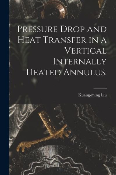 Cover for Kuang-Ming Liu · Pressure Drop and Heat Transfer in a Vertical Internally Heated Annulus. (Paperback Book) (2021)
