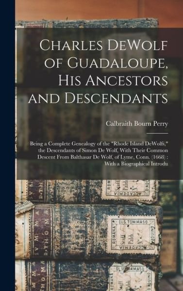 Cover for Calbraith Bourn Perry · Charles Dewolf of Guadaloupe, His Ancestors and Descendants : Being a Complete Genealogy of the Rhode Island Dewolfs, the Descendants of Simon de Wolf, with Their Common Descent from Balthasar de Wolf, of Lyme, Conn. (Book) (2022)