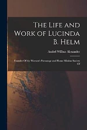 Cover for Arabel Wilbur Alexander · Life and Work of Lucinda B. Helm (Book) (2022)