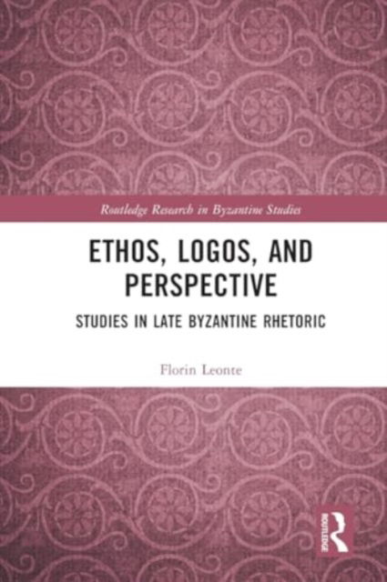 Ethos, Logos, and Perspective: Studies in Late Byzantine Rhetoric - Routledge Research in Byzantine Studies - Florin Leonte - Bøger - Taylor & Francis Ltd - 9781032343372 - 28. november 2024