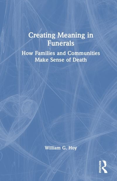 Cover for Hoy, William G. (Baylor University, Texas, USA) · Creating Meaning in Funerals: How Families and Communities Make Sense of Death (Hardcover Book) (2024)