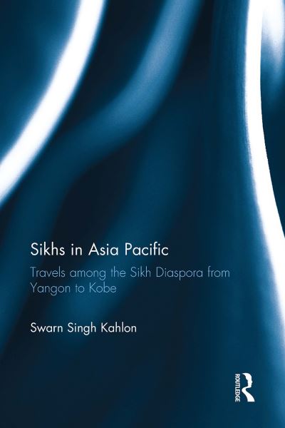 Swarn Singh Kahlon · Sikhs in Asia Pacific: Travels among the Sikh Diaspora from Yangon to Kobe (Paperback Book) (2024)