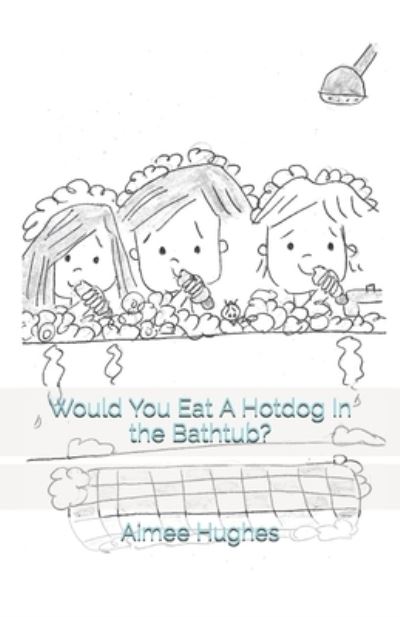 Cover for Aimee Hughes · Would You Eat A Hotdog In the Bathtub? (Paperback Book) (2019)