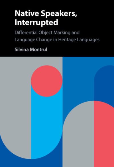 Cover for Montrul, Silvina (University of Illinois, Urbana-Champaign) · Native Speakers, Interrupted: Differential Object Marking and Language Change in Heritage Languages (Hardcover Book) (2022)