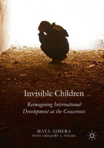Cover for Maya Ajmera · Invisible Children: Reimagining International Development at the Grassroots (Hardcover bog) [1st ed. 2016 edition] (2016)