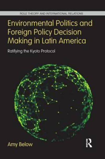 Cover for Below, Amy (Oregon State University, Corvallis, Oregon, USA) · Environmental Politics and Foreign Policy Decision Making in Latin America: Ratifying the Kyoto Protocol - Role Theory and International Relations (Paperback Bog) (2016)