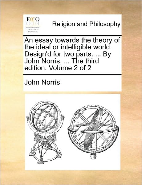 Cover for John Norris · An Essay Towards the Theory of the Ideal or Intelligible World. Design'd for Two Parts. ... by John Norris, ... the Third Edition. Volume 2 of 2 (Taschenbuch) (2010)